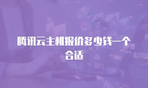 腾讯云主机报价多少钱一个合适