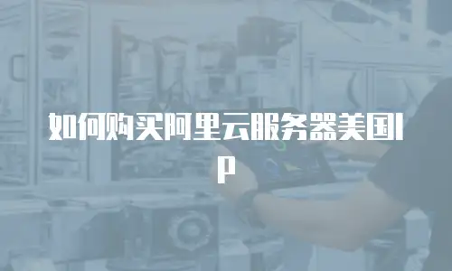 如何购买阿里云服务器美国IP