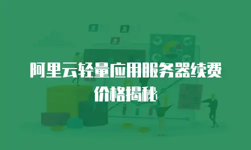 阿里云轻量应用服务器续费价格揭秘