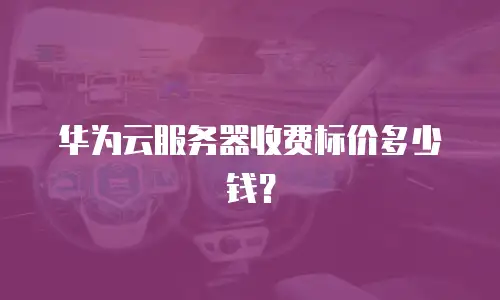 华为云服务器收费标价多少钱？