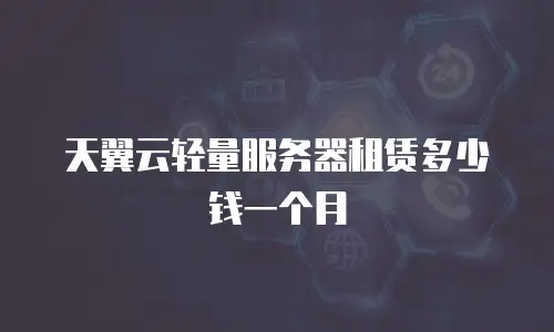 天翼云轻量服务器租赁多少钱一个月