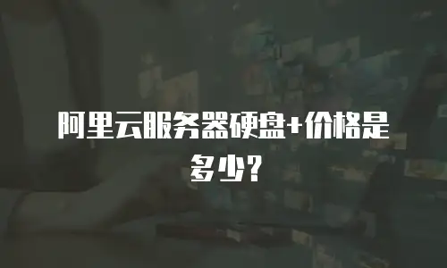阿里云服务器硬盘+价格是多少？
