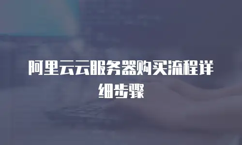 阿里云云服务器购买流程详细步骤