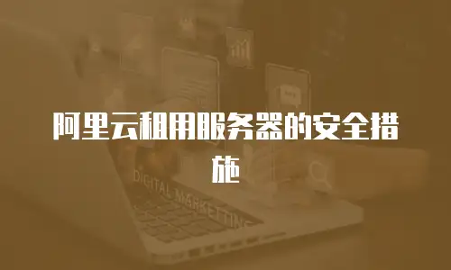 阿里云租用服务器的安全措施