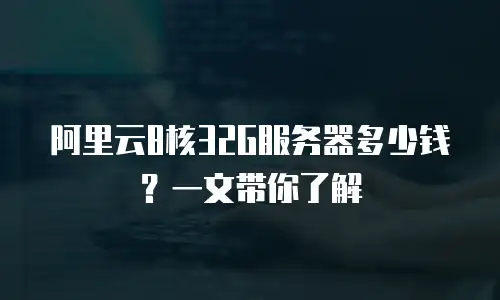 阿里云8核32G服务器多少钱？一文带你了解