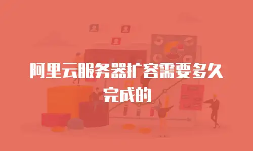 阿里云服务器扩容需要多久完成的