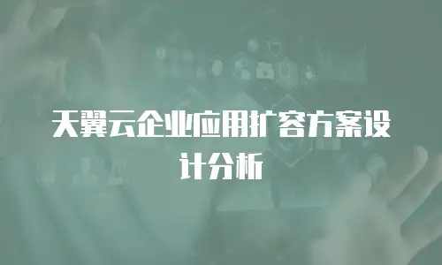 天翼云企业应用扩容方案设计分析