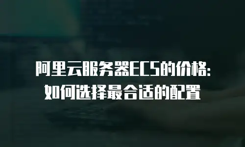 阿里云服务器ECS的价格：如何选择最合适的配置