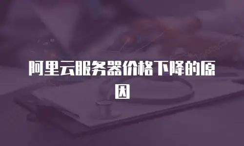 阿里云服务器价格下降的原因