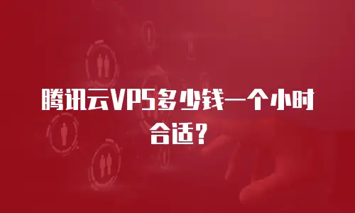 腾讯云VPS多少钱一个小时合适？
