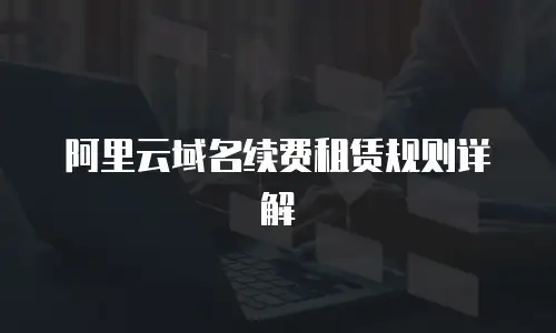 阿里云域名续费租赁规则详解