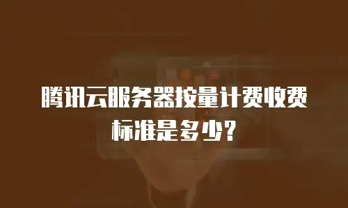 腾讯云服务器按量计费收费标准是多少？