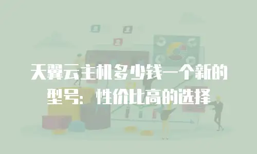 天翼云主机多少钱一个新的型号：性价比高的选择