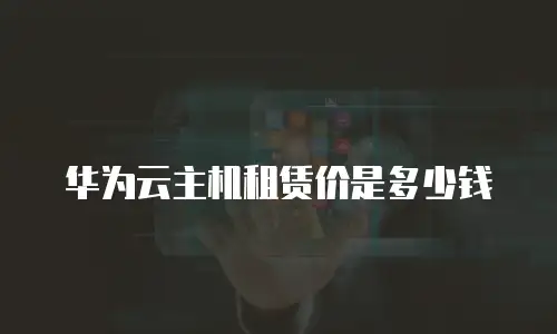 华为云主机租赁价是多少钱