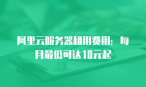 阿里云服务器租用费用：每月最低可达10元起