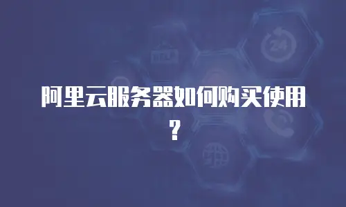 阿里云服务器如何购买使用？