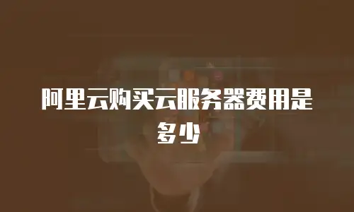阿里云购买云服务器费用是多少