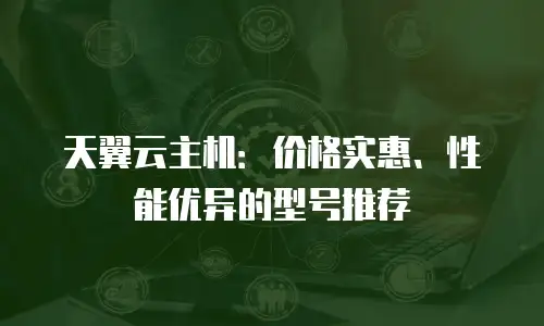 天翼云主机：价格实惠、性能优异的型号推荐