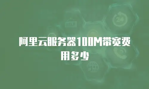 阿里云服务器100M带宽费用多少