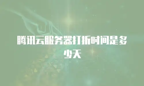 腾讯云服务器打折时间是多少天