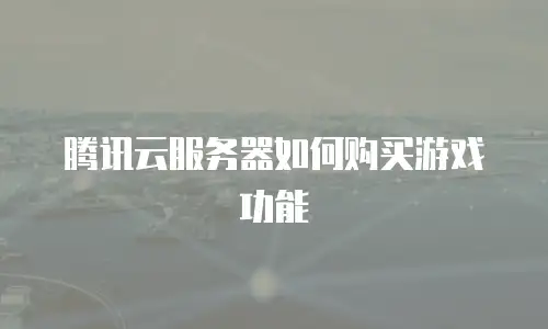腾讯云服务器如何购买游戏功能