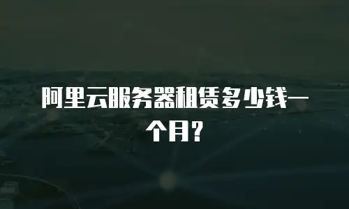 阿里云服务器租赁多少钱一个月？