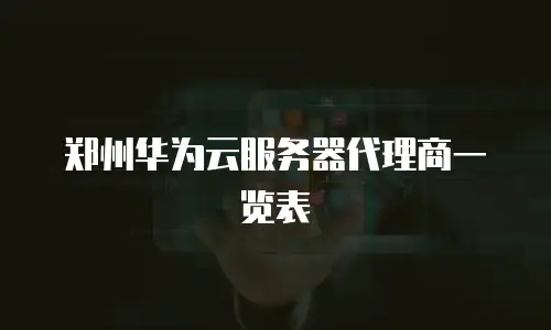 郑州华为云服务器代理商一览表