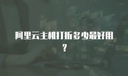 阿里云主机打折多少最好用？