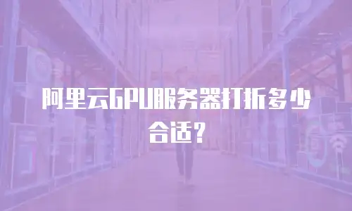 阿里云GPU服务器打折多少合适？