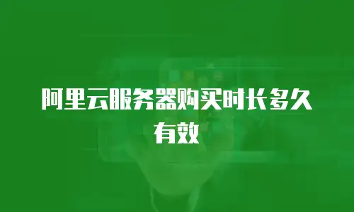 阿里云服务器购买时长多久有效