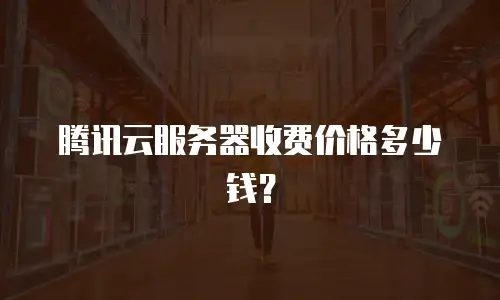 腾讯云服务器收费价格多少钱？