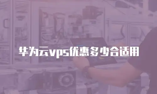 华为云vps优惠多少合适用