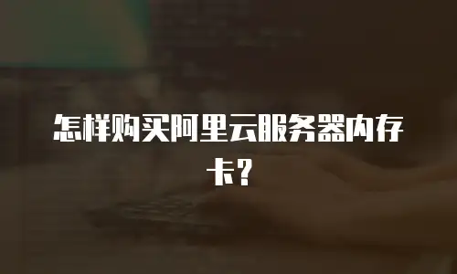 怎样购买阿里云服务器内存卡？