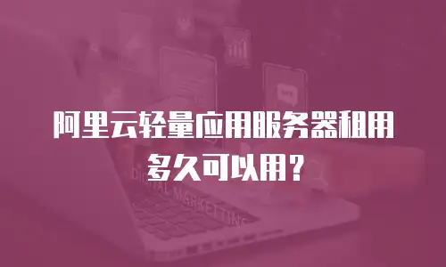 阿里云轻量应用服务器租用多久可以用？