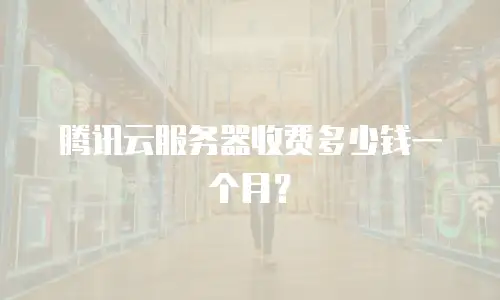 腾讯云服务器收费多少钱一个月？