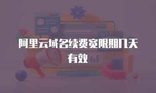阿里云域名续费宽限期几天有效