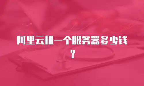 阿里云租一个服务器多少钱？