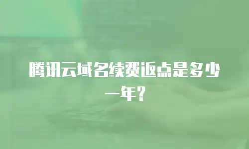 腾讯云域名续费返点是多少一年？