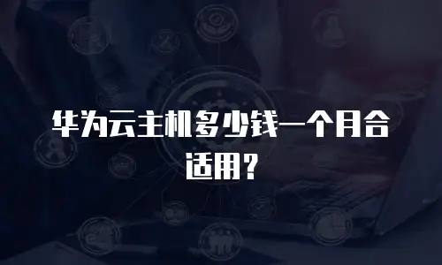 华为云主机多少钱一个月合适用？