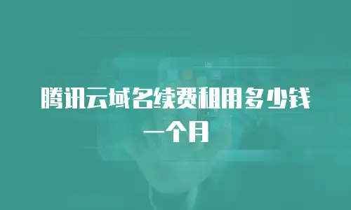 腾讯云域名续费租用多少钱一个月
