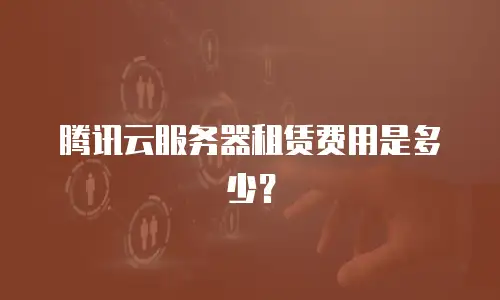 腾讯云服务器租赁费用是多少？