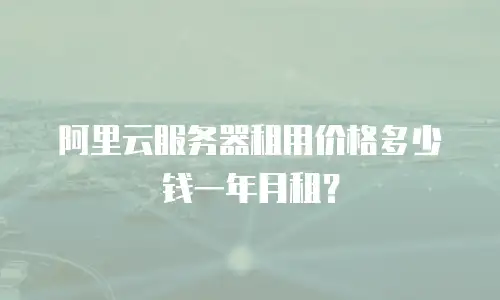 阿里云服务器租用价格多少钱一年月租？