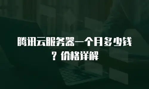 腾讯云服务器一个月多少钱？价格详解