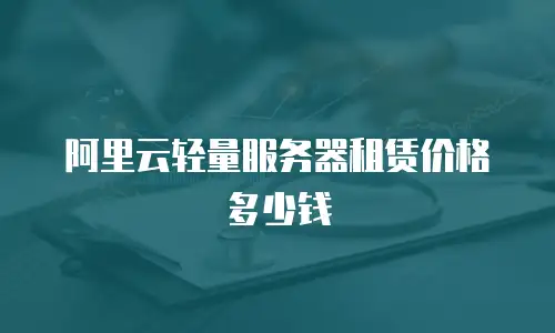 阿里云轻量服务器租赁价格多少钱