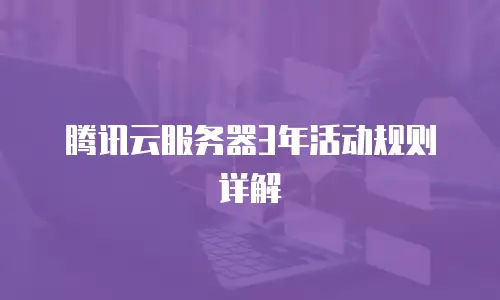 腾讯云服务器3年活动规则详解