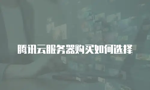腾讯云服务器购买如何选择