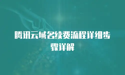腾讯云域名续费流程详细步骤详解