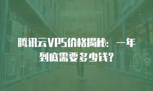 腾讯云VPS价格揭秘：一年到底需要多少钱？
