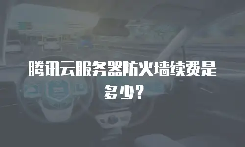 腾讯云服务器防火墙续费是多少？