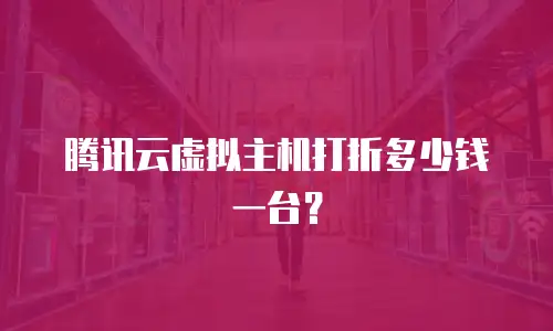 腾讯云虚拟主机打折多少钱一台？